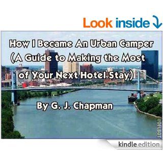 How I Became An Urban Camper (How to Make the Most of Your Next Hotel Stay) eBook G. J. Chapman Kindle Store