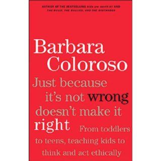 Just Because It Isn't Wrong Doesn't Make It Right Barbara Coloroso 9780670044399 Books