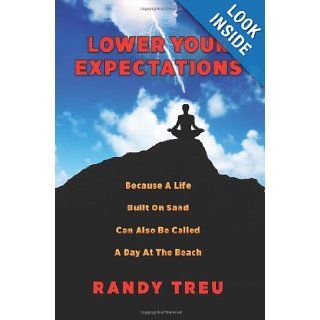 Lower Your Expectations Because A Life Built On Sand Can Also Be Called A Day At The Beach Randy Treu 9780615548753 Books