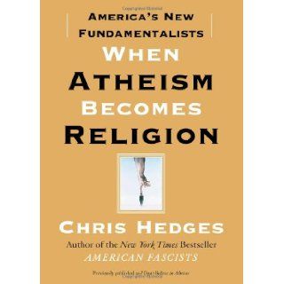 When Atheism Becomes Religion America's New Fundamentalists Chris Hedges 9781416570783 Books