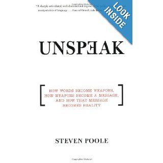 Unspeak How Words Become Weapons, How Weapons Become a Message, and How That Message Becomes Reality Steven Poole Books