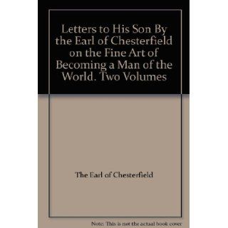 Letters to His Son By the Earl of Chesterfield on the Fine Art of Becoming a Man of the World. Two Volumes The Earl of Chesterfield Books
