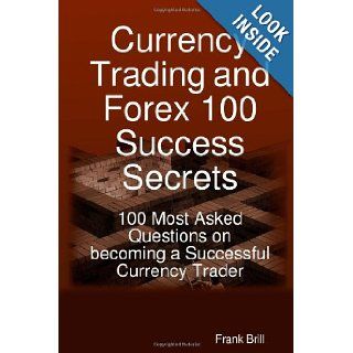 Currency Trading and Forex 100 Success Secrets   100 Most Asked Questions on Becoming a Successful Currency Trader Frank Brill 9781921573194 Books
