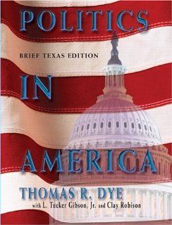 Politics in America, Texas Brief Edition Thomas R. Dye, Tucker Gibson, Clay Robison 9780131930018 Books