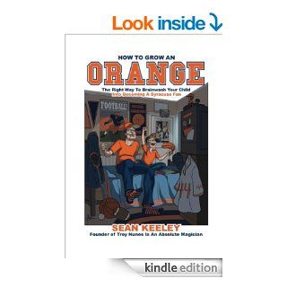 How To Grow An Orange The Right Way To Brainwash Your Child Into Becoming A Syracuse Fan eBook Sean Keeley Kindle Store