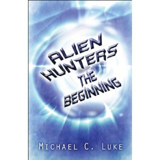 Alien Hunters The Beginning Michael C. Luke 9781608360772 Books
