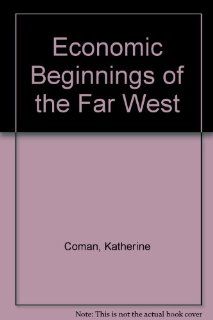 Economic Beginnings of the Far West (9780678004227) Katharine Coman Books