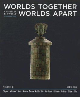 Worlds Together, Worlds Apart A History of the World from the Beginnings of Humankind to the Present (Second Edition)  (Vol. B 600 to 1850) (9780393932096) Robert Tignor, Jeremy Adelman, Stephen Aron, Peter Brown, Benjamin Elman, Stephen Kotkin, Xinru L