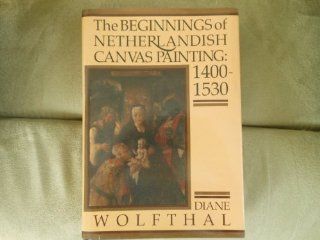 The Beginnings of Netherlandish Canvas Painting 1400 1530 (9780521342599) Diane Wolfthal Books
