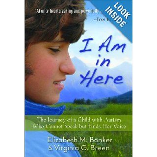 I Am in Here The Journey of a Child with Autism Who Cannot Speak but Finds Her Voice Elizabeth M. Bonker, Virginia G. Breen 9780800720711 Books