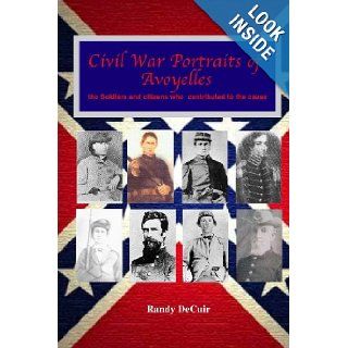 Civil War Portraits of Avoyelles The faces of Avoyelles soldiers and citizens who contributed to the cause (Avoyelles Civil War Sesquicentennial) Randy DeCuir 9781489548405 Books