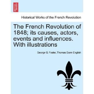 The French Revolution of 1848; its causes, actors, events and influences. With illustrations George G. Foster, Thomas Dunn English 9781241450717 Books