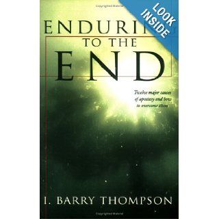Enduring to the End Twelve Major Causes of Apostasy and How to Avoid Them I. Barry Thompson, Barry Thompson 9781555175535 Books