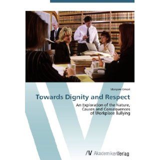 Towards Dignity and Respect An Exploration of the Nature, Causes and Consequences of Workplace Bullying Maryam Omari 9783639418583 Books