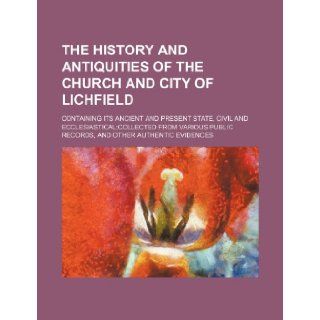 The History and Antiquities of the Church and City of Lichfield; Containing Its Ancient and Present State, Civil and Ecclesiasticalcollected from Vari Books Group 9781235707711 Books
