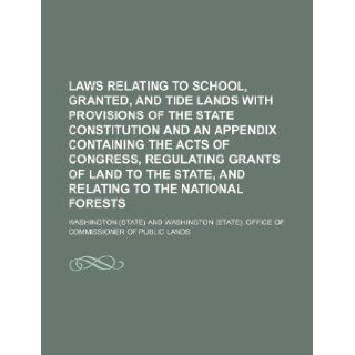 Laws relating to school, granted, and tide lands with provisions of the state constitution and an appendix containing the acts of Congress, regulatingstate, and relating to the national forests Washington 9781231260517 Books