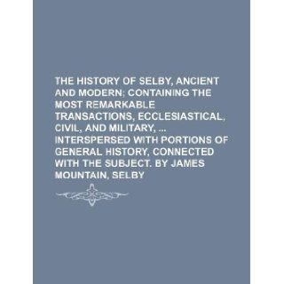 The history of Selby, ancient and modern; containing the most remarkable transactions, ecclesiastical, civil, and military, interspersed withwith the subject. By James Mountain, Selby Books Group 9781130766790 Books