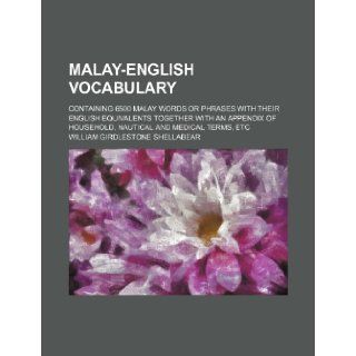 Malay English Vocabulary; Containing 6500 Malay Words or Phrases with Their English Equivalents Together with an Appendix of Household, Nautical and M William Girdlestone Shellabear 9781236491725 Books