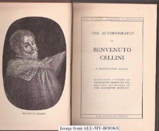 The World's Greatest Literature The Autobiography of Benvenuto Cellini   a Florentine Artist (Containing a Variety of Information Respecting the arts and the history of the Sixteenth Century.) The Spencer Press Books