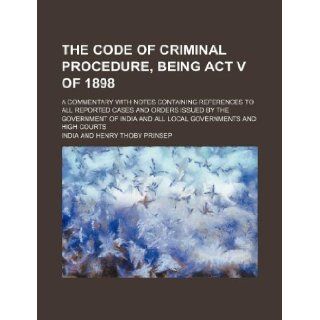 The code of criminal procedure, being Act V of 1898; a commentary with notes containing references to all reported cases and orders issued by theand all local governments and high courts India 9781130720143 Books