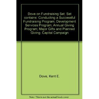 Dove on Fundraising Set, Set contains Conducting a Successful Fundraising Program; Development Services Program; Annual Giving Program; Major Gifts and Planned Giving; Capital Campaign Kent E. Dove 9780787971618 Books