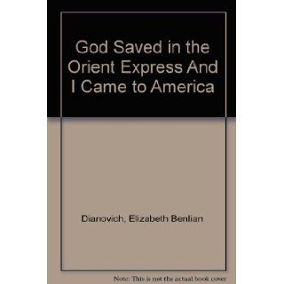 God Saved in the Orient Express And I Came to America Elizabeth Benlian Dianovich 9780974030623 Books