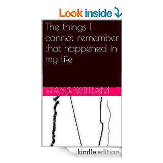 The things I cannot remember that happened in my life a complete anthology of poetry from 1997 2014 eBook Hans William Kindle Store