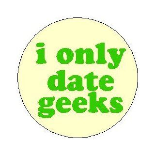 I ONLY DATE GEEKS 1.25" Pinback Button Badge / Pin ~ Geek Nerd 
