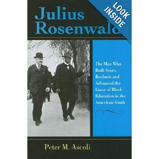 Julius Rosenwald The Man Who Built , Roebuck and Advanced the Cause of Black Education in the American South (Philanthropic and Nonprofit Studies) Peter M. Ascoli 9780253347411 Books