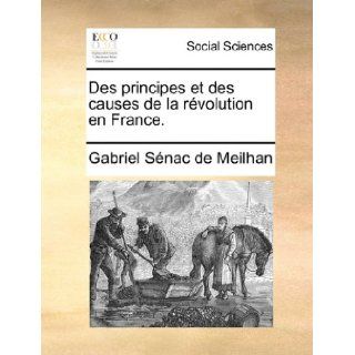 Des principes et des causes de la rvolution en France. (French Edition) Gabriel Snac de Meilhan 9781170106013 Books