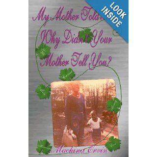 My Mother Told Me Why Didn't Your Mother Tell You? Machina Ervin 9780981451404 Books