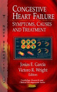 Congestive Heart Failure Symptoms, Causes and Treatment (Cardiology Research and Clinical Developments) Josias E. Garcia, Victoro R. Wright 9781608766772 Books