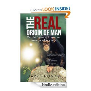 The Real Origin of Man We didn't evolve from apes, we entered as spirits.   Kindle edition by Gary Thomas. Religion & Spirituality Kindle eBooks @ .