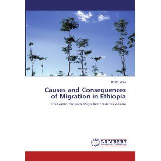 Causes and Consequences of Migration in Ethiopia The Gamo People's Migration to Addis Ababa Belay Tsega 9783847314585 Books