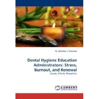 Dental Hygiene Education Administrators Stress, Burnout, and Renewal Causes, Effects, Prevention Dr. Kathleen J. Hinshaw 9783838364353 Books