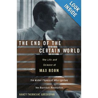The End of the Certain World The Life and Science of Max Born, the Nobel Physicist Who Ignited the Quantum Revolution Nancy Thorndike Greenspan 9780470856635 Books