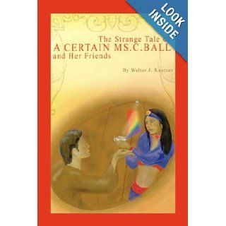 The Strange Tale of a Certain Ms. C. Ball and Her Friends Walter J. Kastner 9780805998122 Books