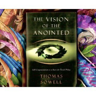 The Vision of the Anointed Self Congratulation as a Basis for Social Policy Thomas Sowell 9780465089956 Books