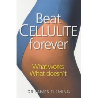 Beat Cellulite Forever What Works, What Doesn't James Fleming 9780749922818 Books