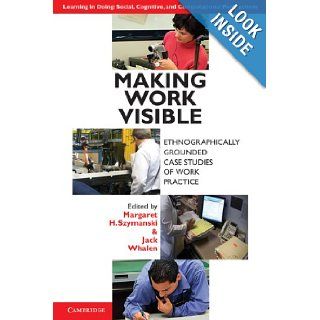 Making Work Visible Ethnographically Grounded Case Studies of Work Practice (Learning in Doing Social, Cognitive and Computational Perspectives) Margaret H. Szymanski, Jack Whalen 9780521176651 Books