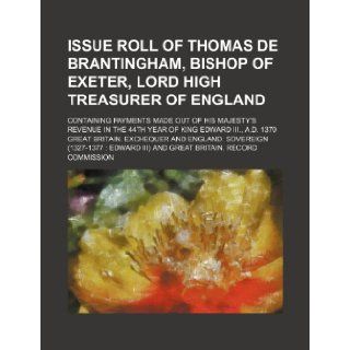 Issue roll of Thomas de Brantingham, bishop of Exeter, Lord high treasurer of England; containing payments made out of His Majesty's revenue in the 44th year of King Edward III., A.D. 1370 Great Britain. Exchequer 9781231443538 Books