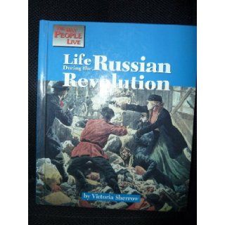 Life During the Russian Revolution (Way People Live) Victoria Sherrow 9781560063896 Books