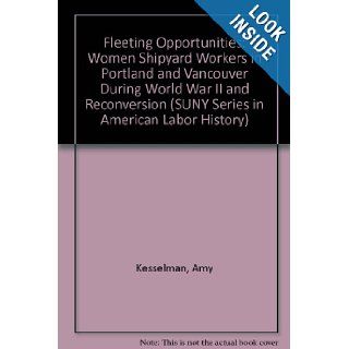 Fleeting Opportunities Women Shipyard Workers in Portland and Vancouver During World War II and Reconversion (S U N Y Series in American Labor History) Amy Vita Kesselman 9780791401743 Books
