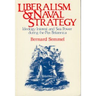 Liberalism and Naval Strategy Ideology, Interest and Sea Power During the Pax Britannica (9780049422018) Bernard Semmel Books