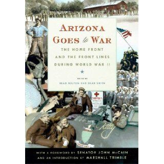 Arizona Goes to War The Home Front and the Front Lines during World War II Brad Melton, Dean Smith 9780816521890 Books