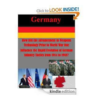 How Did the Advancement in Weapons Technology Prior to World War One Influence the Rapid Evolution of German Infantry Tactics from 1914 to 1918? (Germany) eBook Major Daniel T. Lathrop, USMC Command and Staff College, Kurtis Toppert Kindle Store