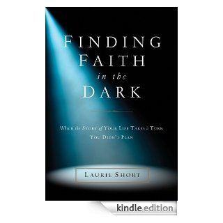 Finding Faith in the Dark When the Story of Your Life Takes a Turn You Didn't Plan eBook Laurie Short Kindle Store