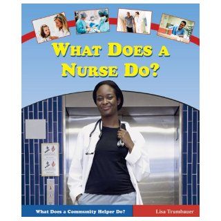 What Does a Nurse Do? (What Does a Community Helper Do?) Lisa Trumbauer 9780766023253 Books