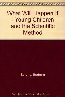 What Will Happen If   Young Children and the Scientific Method Barbara Sprung 9780931629020 Books