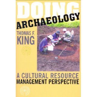 Doing Archaeology A Cultural Resource Management Perspective [Paperback] [2005] (Author) Thomas F. King Books